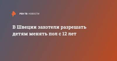 В Швеции захотели разрешать детям менять пол с 12 лет - ren.tv - Швеция