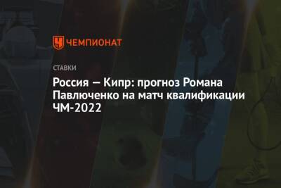 Роман Павлюченко - Эдуард Мор - Россия — Кипр: прогноз Романа Павлюченко на матч квалификации ЧМ-2022 - championat.com - Россия - Словения - Кипр - Катар