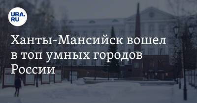 Максим Ряшин - Ханты-Мансийск вошел в топ умных городов России - ura.news - Россия - Ханты-Мансийск