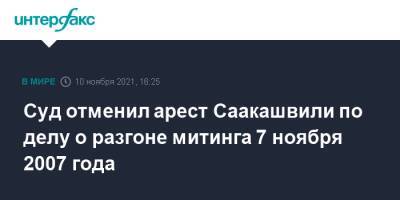 Михаил Саакашвили - Суд отменил арест Саакашвили по делу о разгоне митинга 7 ноября 2007 года - interfax.ru - Москва - Грузия - Тбилиси