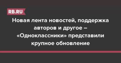 Новая лента новостей, поддержка авторов и другое – «Одноклассники» представили крупное обновление - rb.ru - Россия