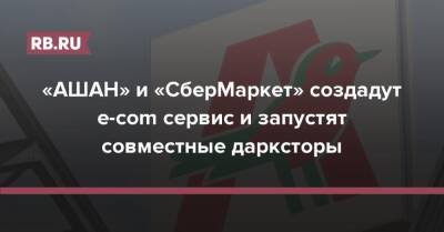 «АШАН» и «СберМаркет» создадут e-com сервис и запустят совместные дарксторы - rb.ru