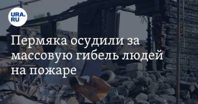 Пермяка осудили за массовую гибель людей на пожаре - ura.news - Пермский край