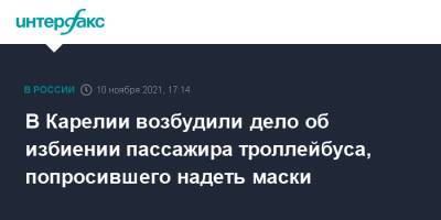 В Карелии возбудили дело об избиении пассажира троллейбуса, попросившего надеть маски - interfax.ru - Москва - Россия - Петрозаводск - республика Карелия