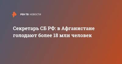 Николай Патрушев - Секретарь СБ РФ: в Афганистане голодают более 18 млн человек - ren.tv - Россия - США - Афганистан - Нью-Дели