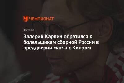 Андрей Панков - Валерий Карпин - Валерий Карпин обратился к болельщикам сборной России в преддверии матча с Кипром - championat.com - Россия - Мальта - Кипр