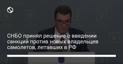 Виктор Медведчук - Алексей Данилов - Иван Баканов - СНБО принял решение о введении санкций против новых владельцев самолетов, летавших в РФ - liga.net - Россия - США - Украина - Киев
