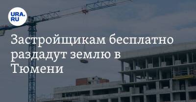 Застройщикам бесплатно раздадут землю в Тюмени - ura.news - Тюмень - Тюменская обл.