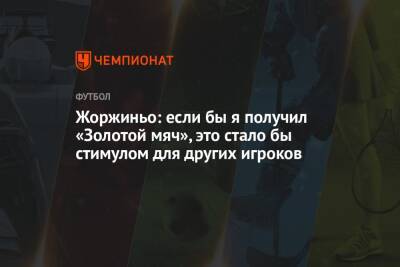 Жоржиньо: если бы я получил «Золотой мяч», это стало бы стимулом для других игроков - championat.com - Италия - Франция
