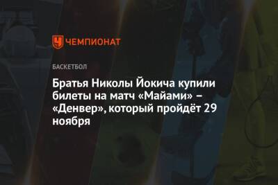 Никола Йокич - Братья Николы Йокича купили билеты на матч «Майами» – «Денвер», который пройдёт 29 ноября - championat.com
