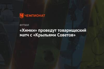 «Химки» проведут товарищеский матч с «Крыльями Советов» - championat.com - Московская обл. - Самара