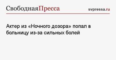Игорь Савочкин - Актер из «Ночного дозора» попал в больницу из-за сильных болей - svpressa.ru