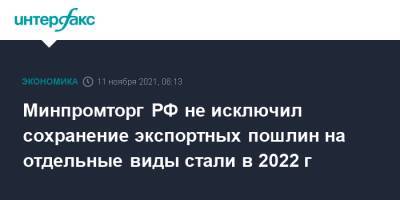 Виктор Евтухов - Минпромторг РФ не исключил сохранение экспортных пошлин на отдельные виды стали в 2022 г - interfax.ru - Москва - Россия