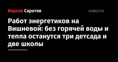 Работ энергетиков на Вишневой: без горячей воды и тепла останутся три детсада и две школы - nversia.ru