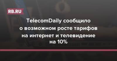 TelecomDaily сообщило о возможном росте тарифов на интернет и телевидение на 10% - rb.ru - Россия