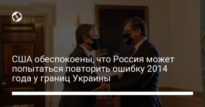 Дмитрий Кулебой - Энтони Блинкен - США обеспокоены, что Россия может попытаться повторить ошибку 2014 года у границ Украины - liga.net - Россия - США - Украина - Вашингтон