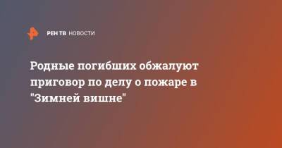 Родные погибших обжалуют приговор по делу о пожаре в "Зимней вишне" - ren.tv - Кемерово
