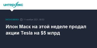 Илон Маск - Илон Маск на этой неделе продал акции Tesla на $5 млрд - interfax.ru - Москва - США