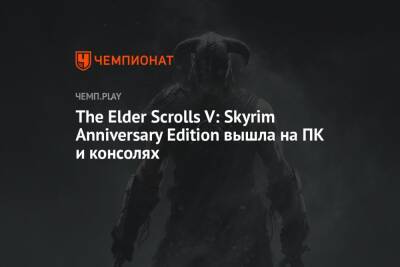 The Elder Scrolls V: Skyrim Anniversary Edition вышла на ПК и консолях - championat.com - Microsoft