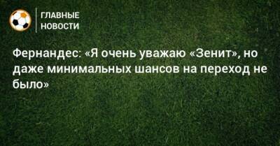 Марио Фернандес - Фернандес: «Я очень уважаю «Зенит», но даже минимальных шансов на переход не было» - bombardir.ru