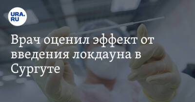 Врач оценил эффект от введения локдауна в Сургуте - ura.news - Сургут