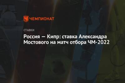 Александр Мостовой - Валерий Карпин - Россия — Кипр: ставка Александра Мостового на матч отбора ЧМ-2022 - championat.com - Россия - Хорватия - Кипр - Словакия