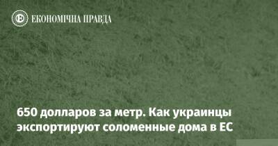 650 долларов за метр. Как украинцы экспортируют соломенные дома в ЕС - epravda.com.ua - Украина - Строительство