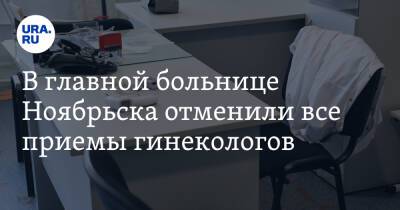 В главной больнице Ноябрьска отменили все приемы гинекологов - ura.news - Ноябрьск