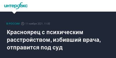 Красноярец с психическим расстройством, избивший врача, отправится под суд - interfax.ru - Москва - Красноярский край - Красноярск - респ. Хакасия