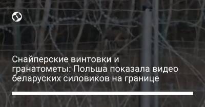 Александр Лукашенко - Снайперские винтовки и гранатометы: Польша показала видео беларуских силовиков на границе - liga.net - Россия - Украина - Белоруссия - Польша