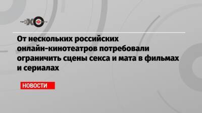 От нескольких российских онлайн-кинотеатров потребовали ограничить сцены секса и мата в фильмах и сериалах - echo.msk.ru