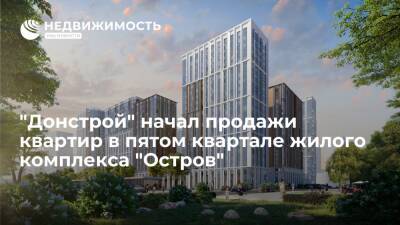 "Донстрой" начал продажи квартир в пятом квартале жилого комплекса "Остров" - realty.ria.ru - Москва