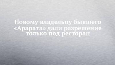 Новому владельцу бывшего «Арарата» дали разрешение только под ресторан - chelny-izvest.ru - Набережные Челны