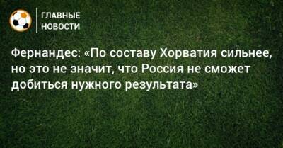 Марио Фернандес - Фернандес: «По составу Хорватия сильнее, но это не значит, что Россия не сможет добиться нужного результата» - bombardir.ru - Россия - Хорватия - Кипр