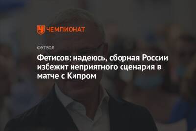 Вячеслав Фетисов - Фетисов: надеюсь, сборная России избежит неприятного сценария в матче с Кипром - championat.com - Россия - Кипр