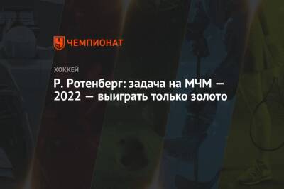 Роман Ротенберг - Р. Ротенберг: задача на МЧМ — 2022 — выиграть только золото - championat.com - Россия
