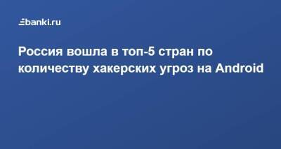 Россия вошла в топ-5 стран по количеству хакерских угроз на Android - smartmoney.one - Россия - Украина - Мексика - Бразилия - Индия