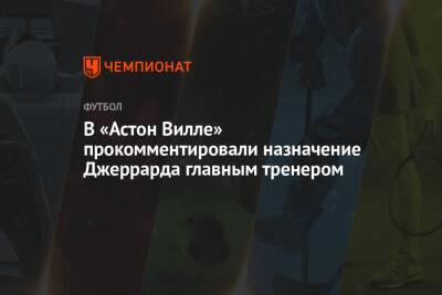 Стивен Джеррард - В «Астон Вилле» прокомментировали назначение Джеррарда главным тренером - championat.com - Англия