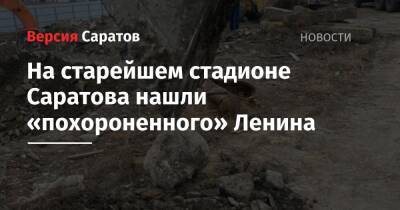 Владимир Ленин - На старейшем стадионе Саратова нашли «похороненного» Ленина - nversia.ru