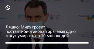Виктор Ляшко - Ляшко: Миру грозит постантибиотиковая эра, ежегодно могут умирать по 10 млн людей - liga.net - Украина