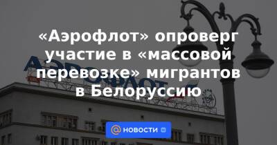 «Аэрофлот» опроверг участие в «массовой перевозке» мигрантов в Белоруссию - news.mail.ru - Россия - Сирия - Белоруссия - Ирак - Иран - Минск - Ташкент - Стамбул - Бейрут