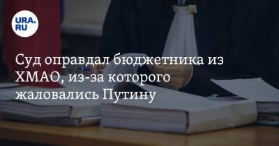 Суд оправдал бюджетника из ХМАО, из-за которого жаловались Путину - ura.news - Югра