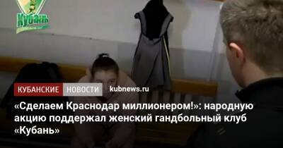 Евгений Трефилов - «Сделаем Краснодар миллионером!»: народную акцию поддержал женский гандбольный клуб «Кубань» - kubnews.ru - Россия - Краснодарский край - Краснодар