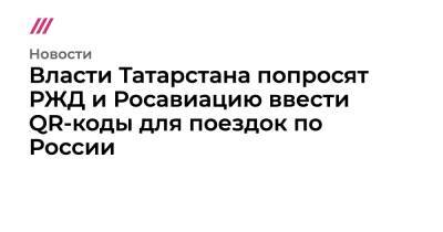 Рустам Минниханов - Власти Татарстана попросят РЖД и Росавиацию ввести QR-коды для поездок по России - tvrain.ru - Россия - респ. Татарстан