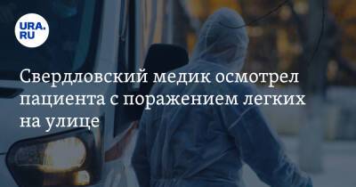 Свердловский медик осмотрел пациента с поражением легких на улице - ura.news