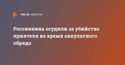 Россиянина осудили за убийство приятеля во время оккультного обряда - ren.tv - Россия - Красноярский край - Астраханская обл.