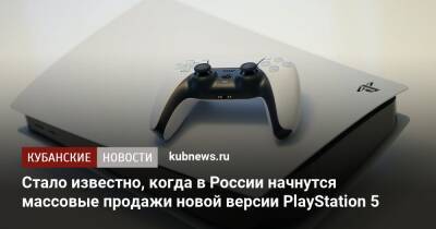 Стало известно, когда в России начнутся массовые продажи новой версии PlayStation 5 - kubnews.ru - Россия