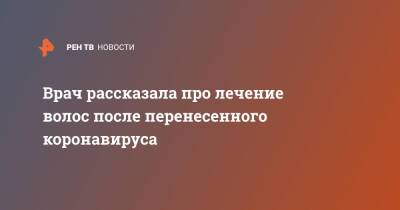 Врач рассказала про лечение волос после перенесенного коронавируса - ren.tv