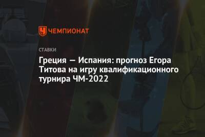 Егор Титов - Александр Мостовый - Греция — Испания: прогноз Егора Титова на игру квалификационного турнира ЧМ-2022 - championat.com - Россия - Швеция - Испания - Кипр - Стокгольм - Греция