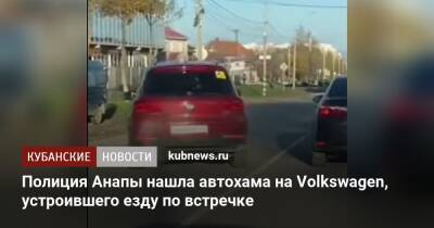 Полиция Анапы нашла автохама на Volkswagen, устроившего езду по встречке - kubnews.ru - Анапа - Краснодарский край - Краснодар